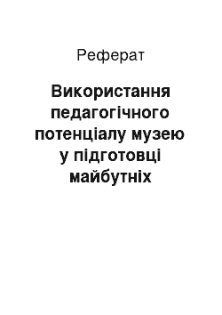 Реферат: Використання педагогічного потенціалу музею у підготовці майбутніх вчителів