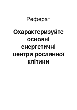 Реферат: Охарактеризуйте основні енергетичні центри рослинної клітини