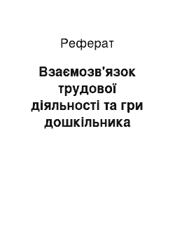 Реферат: Взаємозв'язок трудової діяльності та гри дошкільника