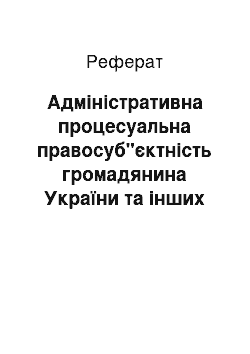 Реферат: Адміністративна процесуальна правосуб"єктність громадянина України та інших осіб, які беруть участь у судовому адміністративному провадженні в адміністрати