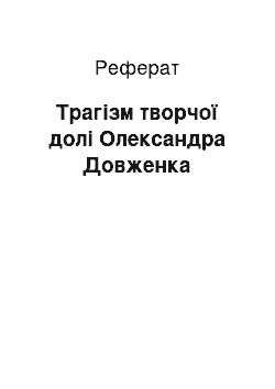 Реферат: Трагiзм творчої долi Олександра Довженка