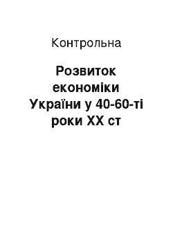 Контрольная: Розвиток економіки України у 40-60-ті роки ХХ ст