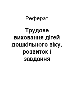 Реферат: Трудове виховання дітей дошкільного віку, розвиток і завдання