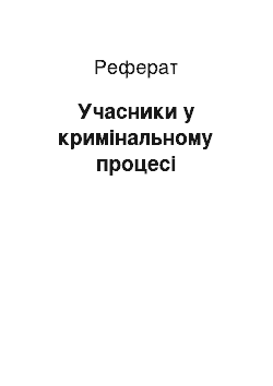 Реферат: Учасники у кримінальному процесі