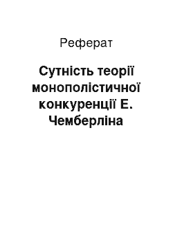 Реферат: Сутність теорії монополістичної конкуренції Е. Чемберліна