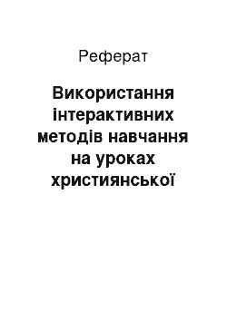 Реферат: Використання iнтерактивних методів навчання на уроках християнської етики в умовах організації навчально – виховного процесу