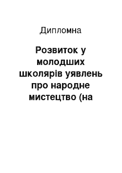 Дипломная: Розвиток у молодших школярів уявлень про народне мистецтво (на прикладі творчості Катерини Білокур)