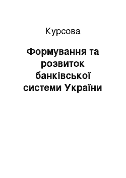 Курсовая: Формування та розвиток банківської системи України