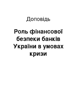 Доклад: Роль фінансової безпеки банків України в умовах кризи