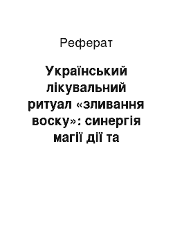 Реферат: Український лікувальний ритуал «зливання воску»: синергія магії дії та слова