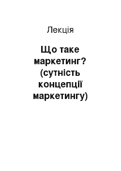 Лекция: Що таке маркетинг? (сутність концепції маркетингу)