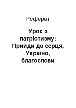 Реферат: Урок з патріотизму: Прийди до серця, Україно, благослови добром мене