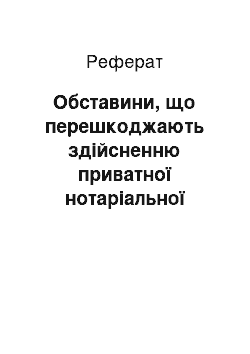 Реферат: Обставини, що перешкоджають здійсненню приватної нотаріальної діяльності: сучасність та перспективи розвитку