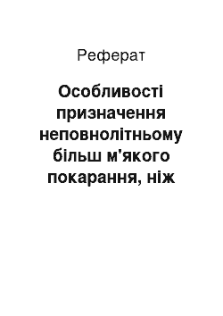 Реферат: Особливості призначення неповнолітньому більш м'якого покарання, ніж передбачено законом, та звільнення від відбування покарання з випробуванням