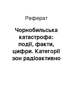 Реферат: Чорнобильська катастрофа: події, факти, цифри. Категорії зон радіоактивно забруднених територій внаслідок аварії на ЧАЕС