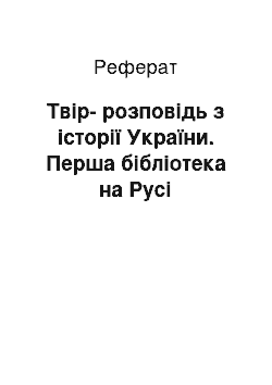 Реферат: Твiр-розповiдь з iсторiї України. Перша бiблiотека на Русi