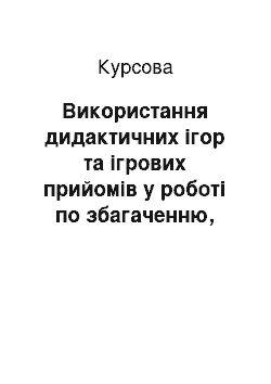 Курсовая: Використання дидактичних ігор та ігрових прийомів у роботі по збагаченню, уточненню та активізації словника у дітей старшого дошкільного віку з загальним н