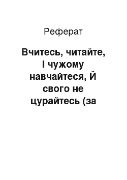 Реферат: Учiтесь, читайте, I чужому научайтесь, Й свого не цурайтесь (за творами Тараса Шевченка)