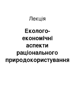 Лекция: Еколого-економічні аспекти раціонального природокористування