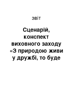 Отчёт: Сценарій, конспект виховного заходу «З природою живи у дружбі, то буде вона тобі у службі»