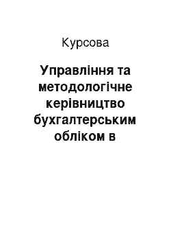 Курсовая: Управління та методологічне керівництво бухгалтерським обліком в Україні. Методологічні основи обліку процесу виробництва