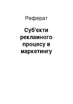 Реферат: Суб'єкти рекламного процесу в маркетингу