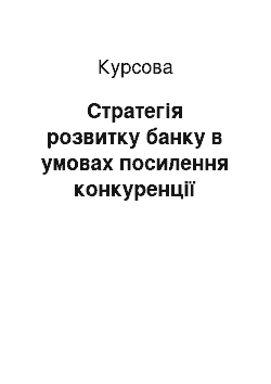 Курсовая: Стратегія розвитку банку в умовах посилення конкуренції