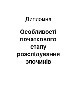 Дипломная: Особливості початкового етапу розслідування злочинів