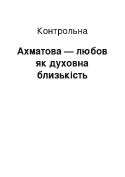 Контрольная: Ахматова — любов як духовна близькість