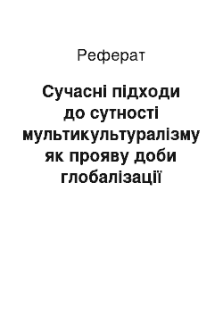 Реферат: Сучасні підходи до сутності мультикультуралізму як прояву доби глобалізації