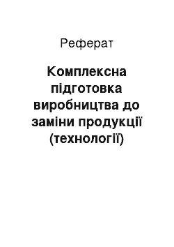 Реферат: Комплексна підготовка виробництва до заміни продукції (технології)