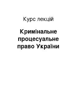 Курс лекций: Кримінальне процесуальне право України