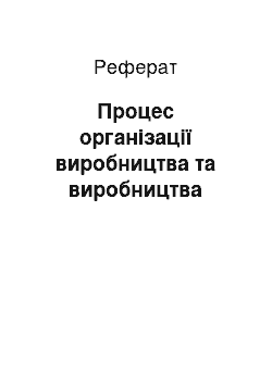 Реферат: Процес організації виробництва та виробництва