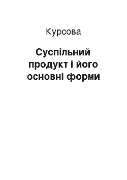 Курсовая: Суспільний продукт і його основні форми