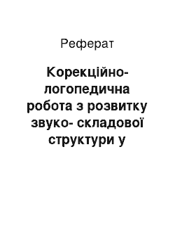 Реферат: Корекційно-логопедична робота з розвитку звуко-складової структури у промові старших дошкільнят з ГНР III рівня