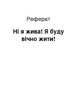 Реферат: Ні я жива! Я буду вічно жити!