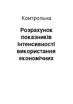 Контрольная: Розрахунок показників інтенсивності використання економічних ресурсів