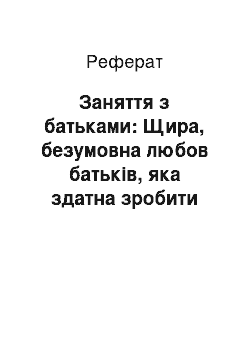 Реферат: Заняття з батьками: Щира, безумовна любов батьків, яка здатна зробити диво з Вашою дитиною (роздуми над працею Роса Кембела)