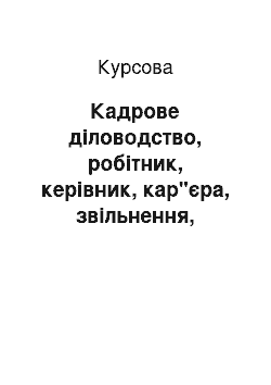 Курсовая: Кадрове діловодство, робітник, керівник, кар"єра, звільнення, переведення, прийом