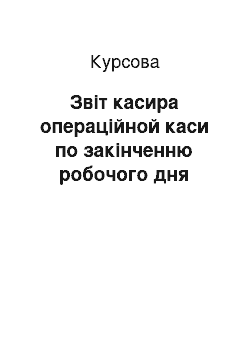 Курсовая: Звіт касира операційной каси по закінченню робочого дня