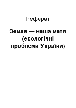 Реферат: Земля — наша мати (екологiчнi проблеми України)