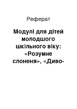 Реферат: Модулі для дітей молодшого шкільного віку: «Розумне слоненя», «Диво-парашут», «Чудо-хатка» та інші