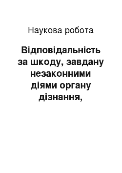 Научная работа: Відповідальність за шкоду, завдану незаконними діями органу дізнання, досудового слідства, прокуратури або суду