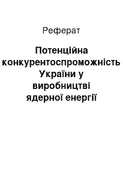 Реферат: Потенційна конкурентоспроможність України у виробництві ядерної енергії