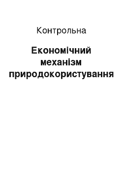 Контрольная: Економічний механізм природокористування