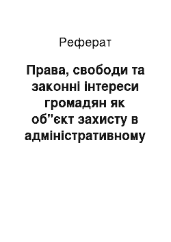 Реферат: Права, свободи та законні інтереси громадян як об"єкт захисту в адміністративному суді першої інстанції