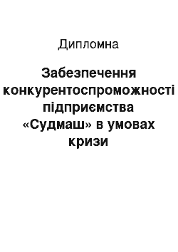 Дипломная: Забезпечення конкурентоспроможності підприємства «Судмаш» в умовах кризи