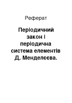 Реферат: Періодичний закон і періодична cистема елементів Д. Менделєєва. Будова атому. Хімічний зв"язок