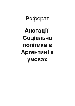 Реферат: Анотації. Соціальна політика в Аргентині в умовах неоліберальної моделі розвитку (90-ті роки ХХ століття)