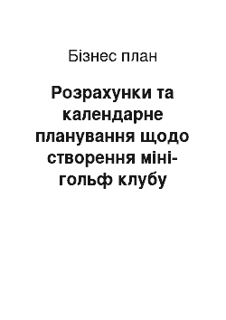 Бизнес-план: Розрахунки та календарне планування щодо створення міні-гольф клубу